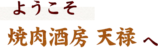 ようこそ焼肉酒房 天禄へ