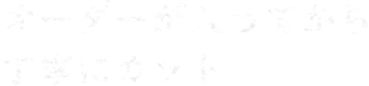 オーダーが入ってから 丁寧にカット 