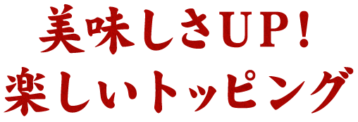 美味しさUP！ 楽しいトッピング