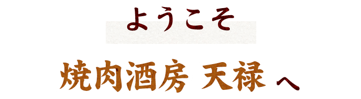 ようこそ焼肉酒房 天禄へ