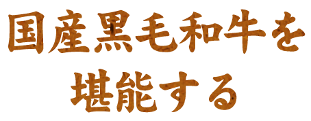 国産黒毛和牛を 堪能する