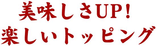 美味しさUP！ 楽しいトッピング