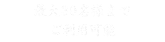 最大30名様まで ご利用可能