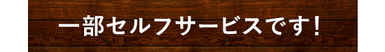 一部セルフサービスです！