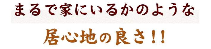 まるで家にいるかのような居心地の良さ